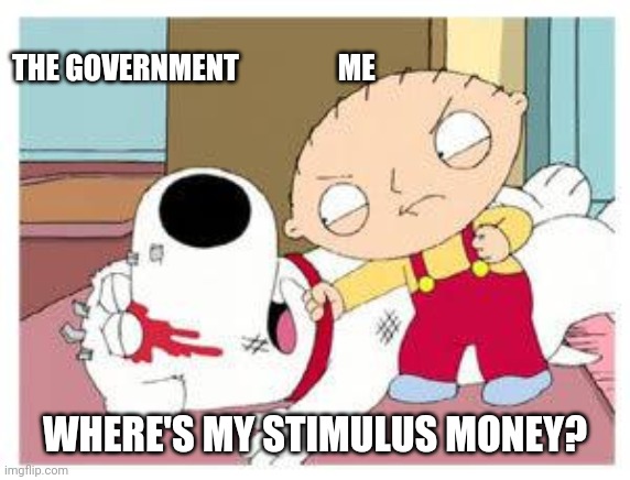 Stewie Where's My Money | THE GOVERNMENT                 ME; WHERE'S MY STIMULUS MONEY? | image tagged in stewie where's my money | made w/ Imgflip meme maker