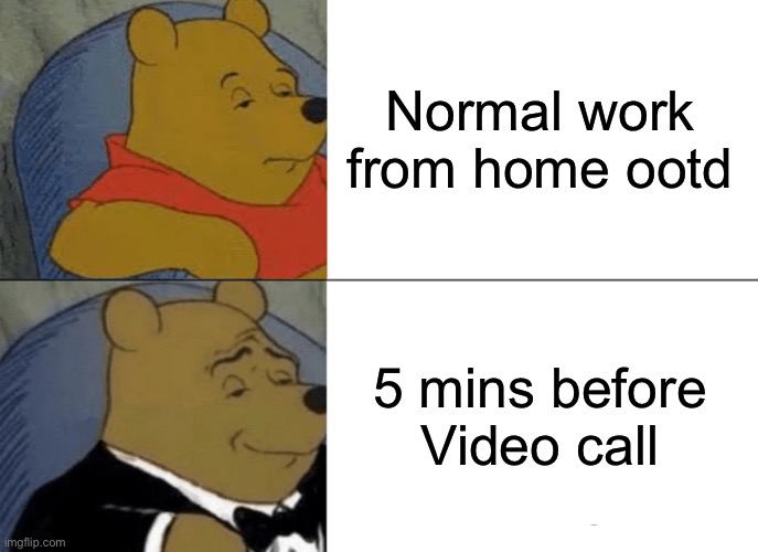 Working from home | Normal work from home ootd; 5 mins before Video call | image tagged in memes,tuxedo winnie the pooh,working from home,2020 | made w/ Imgflip meme maker
