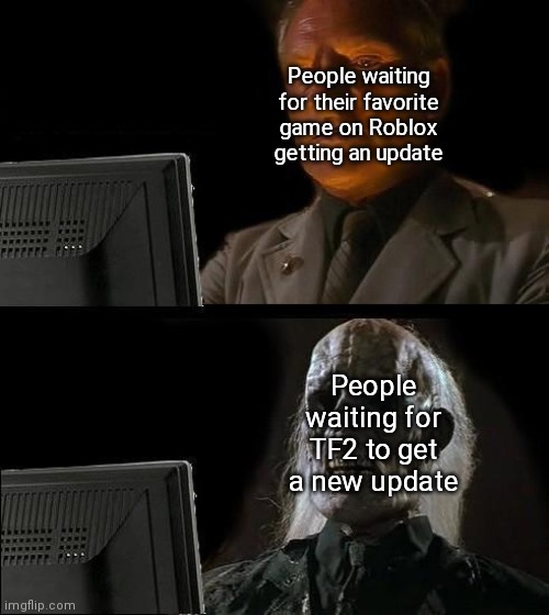 I'll Just Wait Here Meme | People waiting for their favorite game on Roblox getting an update; People waiting for TF2 to get a new update | image tagged in memes,i'll just wait here | made w/ Imgflip meme maker