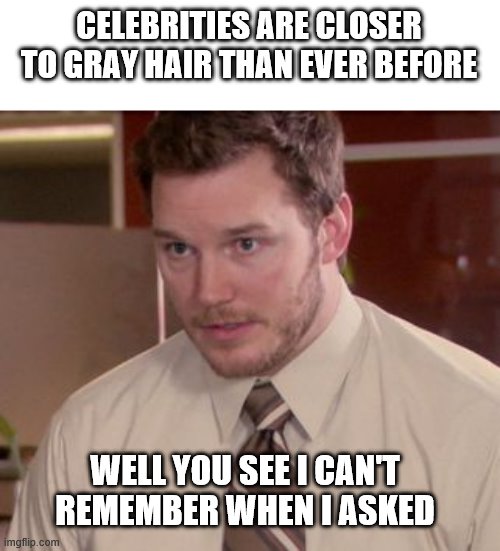 CELEBRITIES ARE CLOSER TO GRAY HAIR THAN EVER BEFORE; WELL YOU SEE I CAN'T REMEMBER WHEN I ASKED | image tagged in celebrity,meme,memes,funny memes,i don't remember asking memes | made w/ Imgflip meme maker