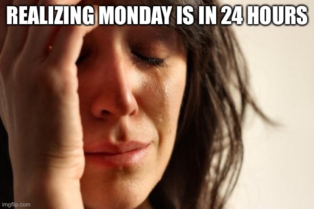 First World Problems Meme | REALIZING MONDAY IS IN 24 HOURS | image tagged in memes,first world problems,work,cry,depression | made w/ Imgflip meme maker