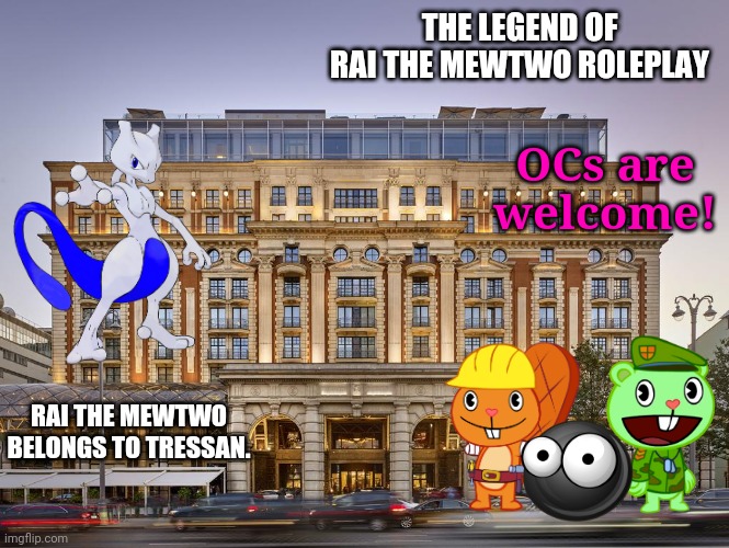 The Very First Chapter of Rai the Mewtwo (The legend of Rai the Mewtwo Roleplay) | THE LEGEND OF RAI THE MEWTWO ROLEPLAY; OCs are welcome! RAI THE MEWTWO BELONGS TO TRESSAN. | image tagged in moscow ritz-carlton where what happens in moscow gets out,happy tree friends,mewtwo,action,legends | made w/ Imgflip meme maker