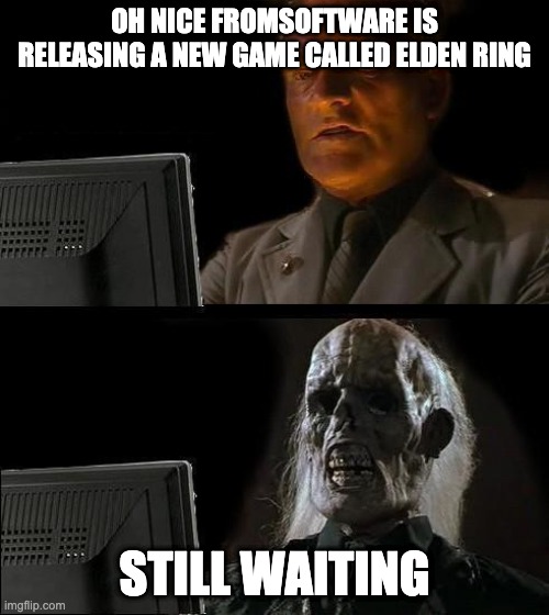 Still Waiting | OH NICE FROMSOFTWARE IS RELEASING A NEW GAME CALLED ELDEN RING; STILL WAITING | image tagged in still waiting | made w/ Imgflip meme maker