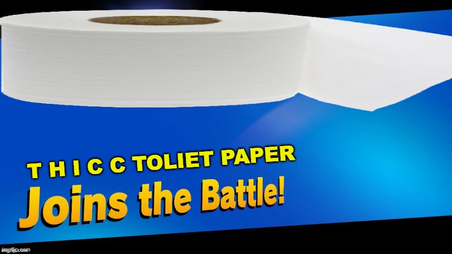 First? | T H I C C TOLIET PAPER | image tagged in blank joins the battle | made w/ Imgflip meme maker