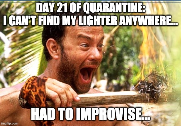 Quarantine Fire |  DAY 21 OF QUARANTINE:
I CAN'T FIND MY LIGHTER ANYWHERE... HAD TO IMPROVISE... | image tagged in memes,castaway fire,covid-19,quarantine,fire,funny | made w/ Imgflip meme maker