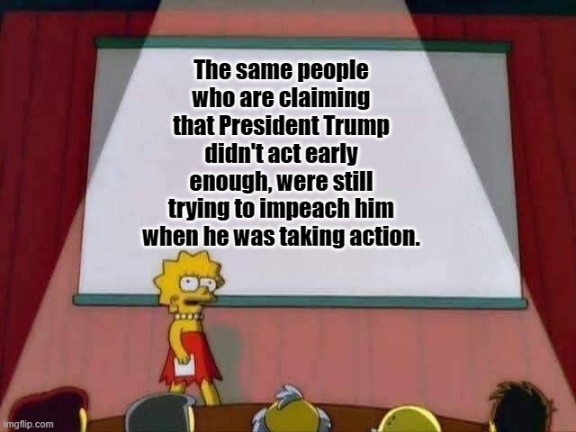 The Blame Trump Committee | The same people who are claiming that President Trump
didn't act early enough, were still
trying to impeach him when he was taking action. | image tagged in lisa simpson speech,blame trump | made w/ Imgflip meme maker