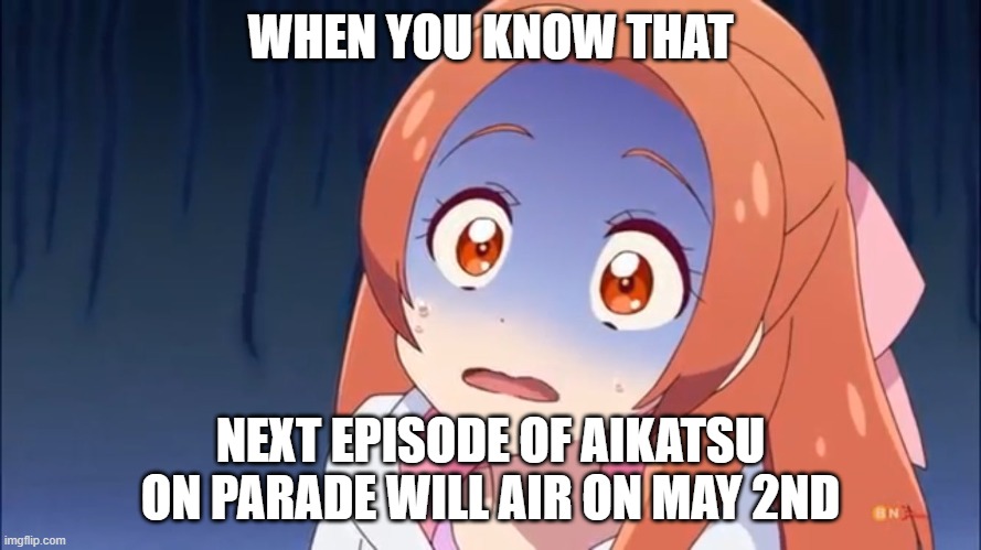 Noeru scared | WHEN YOU KNOW THAT; NEXT EPISODE OF AIKATSU ON PARADE WILL AIR ON MAY 2ND | image tagged in noeru scared,aikatsu | made w/ Imgflip meme maker