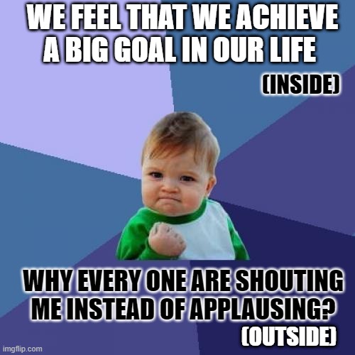 Success Kid | WE FEEL THAT WE ACHIEVE A BIG GOAL IN OUR LIFE; (INSIDE); WHY EVERY ONE ARE SHOUTING ME INSTEAD OF APPLAUSING? (OUTSIDE) | image tagged in memes,success kid | made w/ Imgflip meme maker