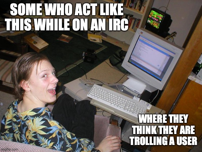 Excited Chat Relay Moderator | SOME WHO ACT LIKE THIS WHILE ON AN IRC; WHERE THEY THINK THEY ARE TROLLING A USER | image tagged in moderator,memes,irc | made w/ Imgflip meme maker