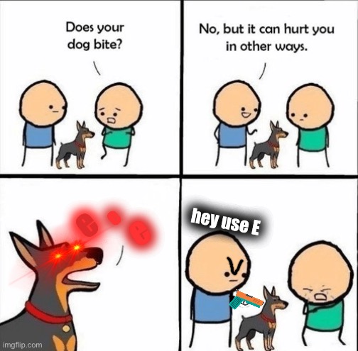 I’ve done the same joke twice and it’s still funny | e; e; e; hey use E | image tagged in does your dog bite | made w/ Imgflip meme maker