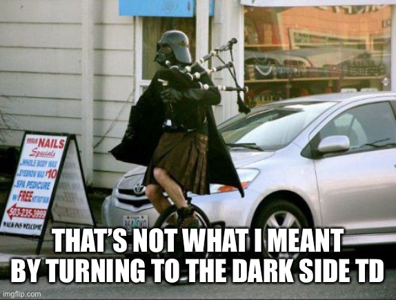 Invalid Argument Vader Meme | THAT’S NOT WHAT I MEANT BY TURNING TO THE DARK SIDE TD | image tagged in memes,invalid argument vader | made w/ Imgflip meme maker
