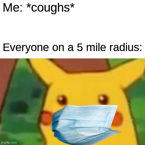 Surprised Pikachu | Me: *coughs*; Everyone on a 5 mile radius: | image tagged in memes,surprised pikachu | made w/ Imgflip meme maker
