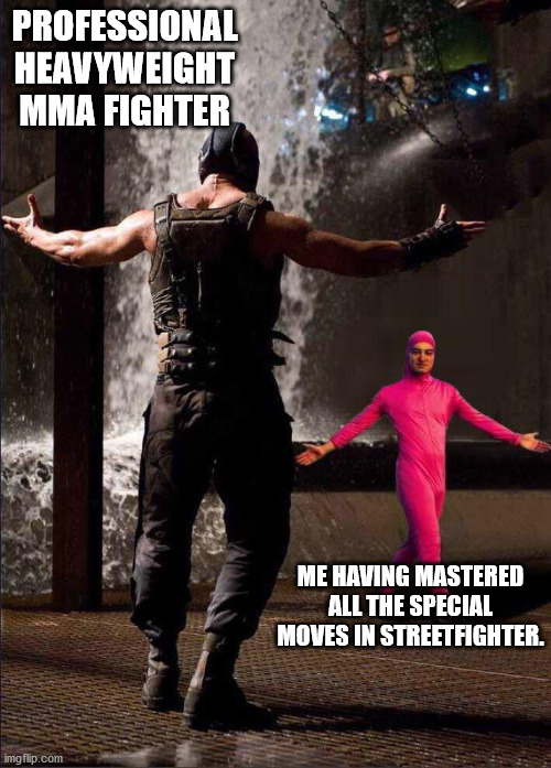 Pink Guy vs Bane | PROFESSIONAL HEAVYWEIGHT MMA FIGHTER; ME HAVING MASTERED ALL THE SPECIAL MOVES IN STREETFIGHTER. | image tagged in pink guy vs bane | made w/ Imgflip meme maker