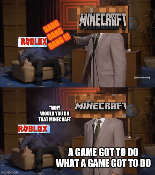 Who Killed Hannibal Meme | BANG BANG BANG !!! "WHY WOULD YOU DO THAT MINECRAFT; A GAME GOT TO DO WHAT A GAME GOT TO DO | image tagged in memes,who killed hannibal | made w/ Imgflip meme maker