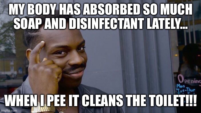 Roll Safe Think About It | MY BODY HAS ABSORBED SO MUCH SOAP AND DISINFECTANT LATELY…; WHEN I PEE IT CLEANS THE TOILET!!! | image tagged in memes,roll safe think about it | made w/ Imgflip meme maker