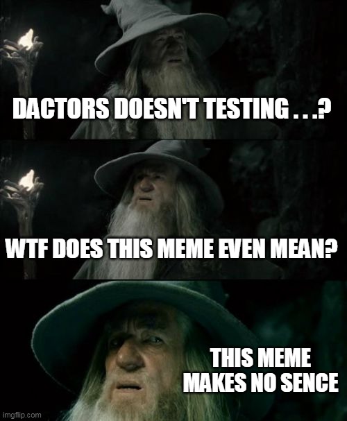 Confused Gandalf Meme | DACTORS DOESN'T TESTING . . .? WTF DOES THIS MEME EVEN MEAN? THIS MEME MAKES NO SENCE | image tagged in memes,confused gandalf | made w/ Imgflip meme maker