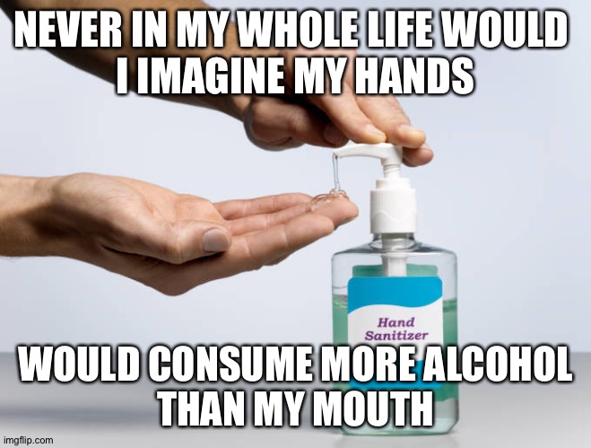 Don't touch that | NEVER IN MY WHOLE LIFE WOULD 
I IMAGINE MY HANDS; WOULD CONSUME MORE ALCOHOL
THAN MY MOUTH | image tagged in funny memes | made w/ Imgflip meme maker