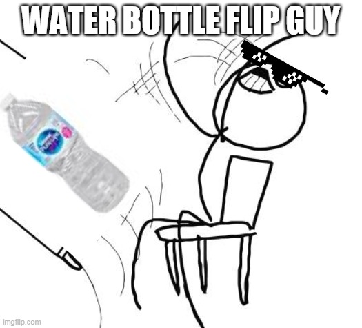 Table Flip Guy | WATER BOTTLE FLIP GUY | image tagged in memes,table flip guy | made w/ Imgflip meme maker
