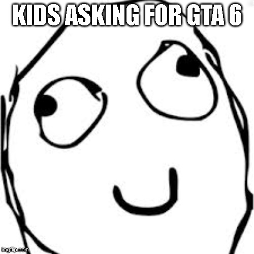 Derp Meme | KIDS ASKING FOR GTA 6 | image tagged in memes,derp | made w/ Imgflip meme maker