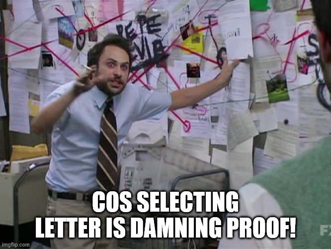 Charlie Conspiracy (Always Sunny in Philidelphia) | COS SELECTING LETTER IS DAMNING PROOF! | image tagged in charlie conspiracy always sunny in philidelphia | made w/ Imgflip meme maker