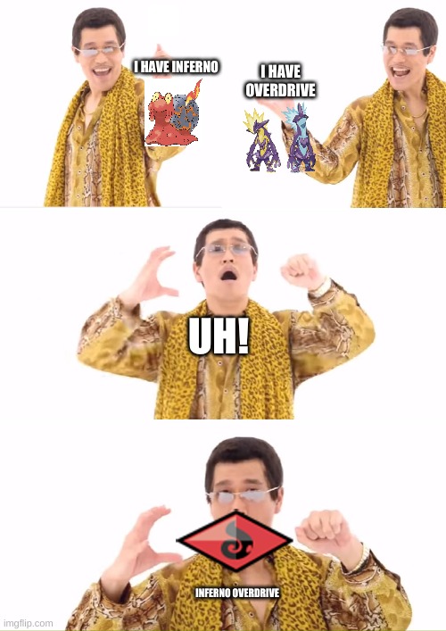 PPAP Meme | I HAVE INFERNO; I HAVE OVERDRIVE; UH! INFERNO OVERDRIVE | image tagged in memes,ppap | made w/ Imgflip meme maker