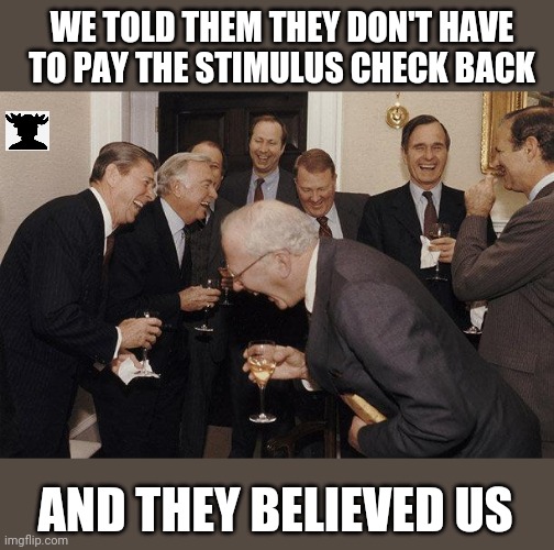 Payback | WE TOLD THEM THEY DON'T HAVE TO PAY THE STIMULUS CHECK BACK; AND THEY BELIEVED US | image tagged in politics,coronavirus,government,relief | made w/ Imgflip meme maker