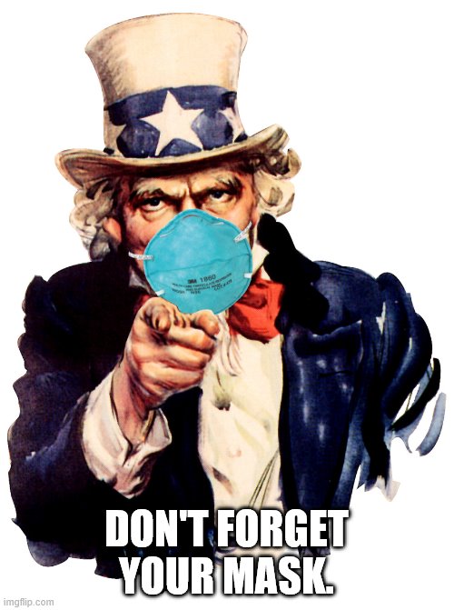 uncle sam i want you to mask n95 covid coronavirus | DON'T FORGET YOUR MASK. | image tagged in uncle sam i want you to mask n95 covid coronavirus | made w/ Imgflip meme maker