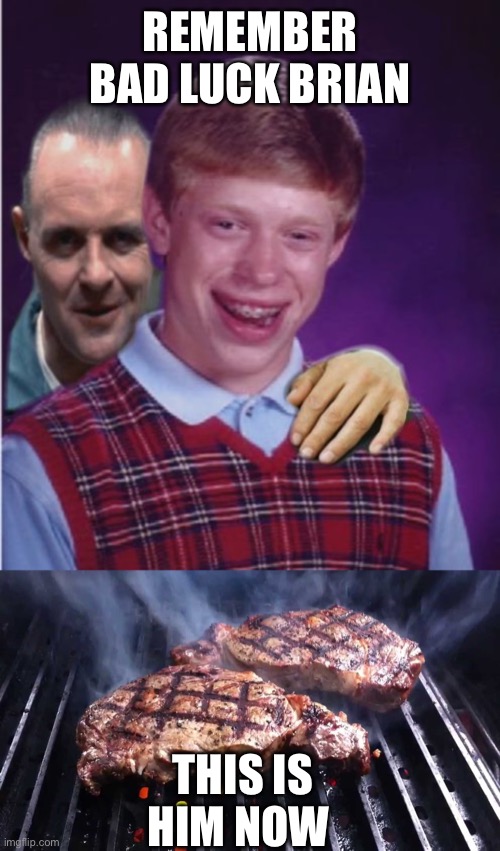 Remember bad luck Brian | REMEMBER BAD LUCK BRIAN; THIS IS HIM NOW | image tagged in hannibal lecter and bad luck brian,bad luck brian,hannibal lecter,cannibalism,memes | made w/ Imgflip meme maker