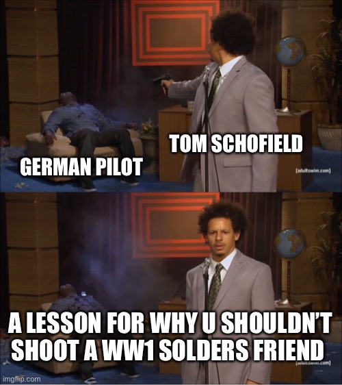 1917 meme | TOM SCHOFIELD; GERMAN PILOT; A LESSON FOR WHY U SHOULDN’T SHOOT A WW1 SOLDERS FRIEND | image tagged in memes,who killed hannibal | made w/ Imgflip meme maker