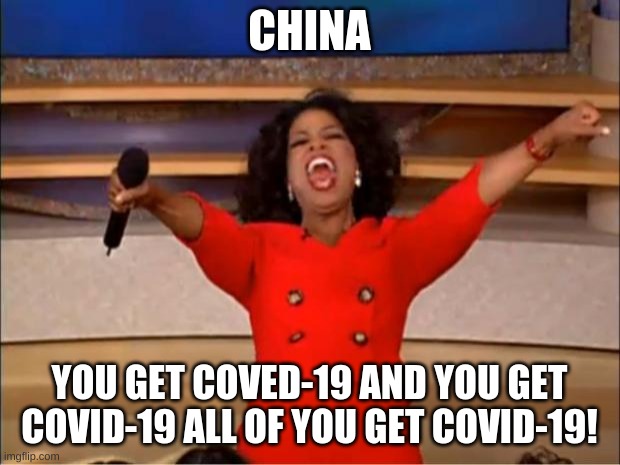 Oprah You Get A Meme | CHINA; YOU GET COVED-19 AND YOU GET COVID-19 ALL OF YOU GET COVID-19! | image tagged in memes,oprah you get a | made w/ Imgflip meme maker