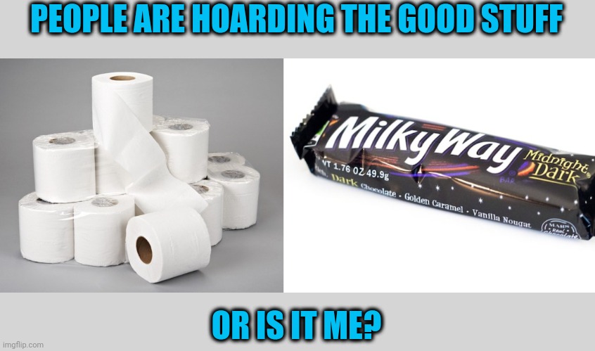 Can't find my favorite candy | PEOPLE ARE HOARDING THE GOOD STUFF; OR IS IT ME? | image tagged in toilet paper,dark chocolate,milky ways,da best | made w/ Imgflip meme maker