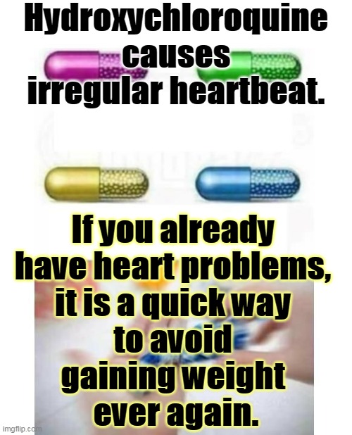 Coronavirus avoidance, the hard way. | Hydroxychloroquine causes irregular heartbeat. If you already 
have heart problems, 
it is a quick way 
to avoid 
gaining weight 
ever again. | image tagged in blank pills meme,heart attack,trump,ignorance,bullshit | made w/ Imgflip meme maker