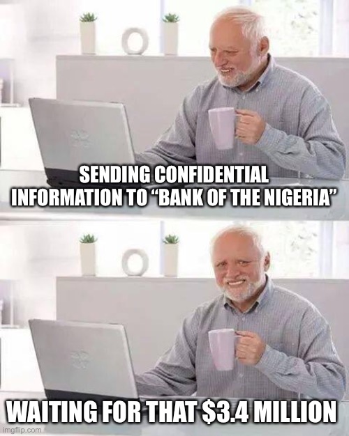 Hide the Pain Harold | SENDING CONFIDENTIAL INFORMATION TO “BANK OF THE NIGERIA”; WAITING FOR THAT $3.4 MILLION | image tagged in memes,hide the pain harold | made w/ Imgflip meme maker