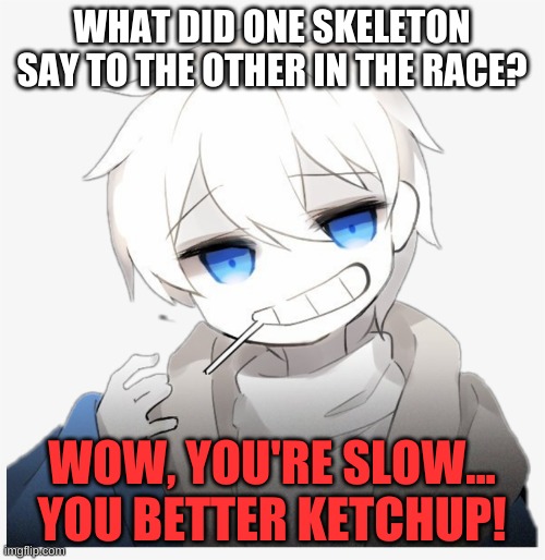 WHAT DID ONE SKELETON SAY TO THE OTHER IN THE RACE? WOW, YOU'RE SLOW... YOU BETTER KETCHUP! | made w/ Imgflip meme maker