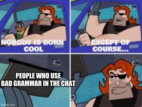 no one is born cool except | PEOPLE WHO USE BAD GRAMMAR IN THE CHAT | image tagged in no one is born cool except | made w/ Imgflip meme maker