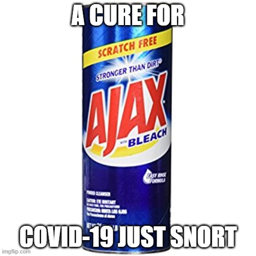 Ajax | A CURE FOR; COVID-19 JUST SNORT | image tagged in ajax | made w/ Imgflip meme maker