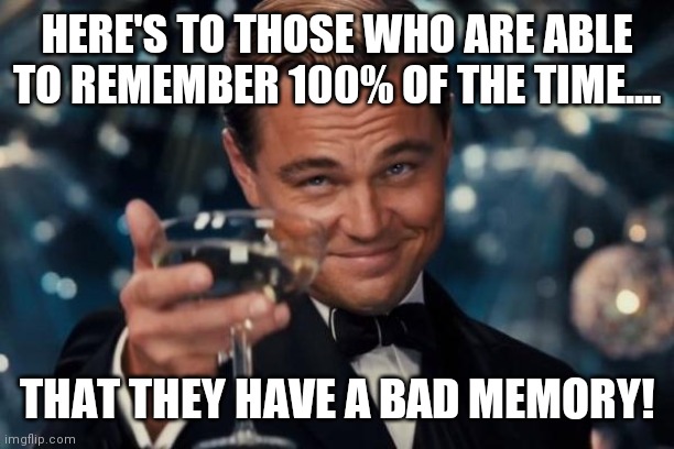 I remember that! | HERE'S TO THOSE WHO ARE ABLE TO REMEMBER 100% OF THE TIME.... THAT THEY HAVE A BAD MEMORY! | image tagged in memes,leonardo dicaprio cheers,memories,bad memory,satire,remember | made w/ Imgflip meme maker