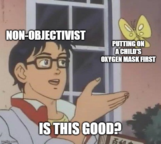 Is This A Pigeon Meme | NON-OBJECTIVIST; PUTTING ON A CHILD'S OXYGEN MASK FIRST; IS THIS GOOD? | image tagged in memes,is this a pigeon | made w/ Imgflip meme maker