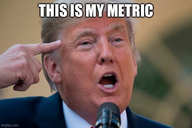 This is my metric | THIS IS MY METRIC | image tagged in trump,donald trump,trump meme | made w/ Imgflip meme maker