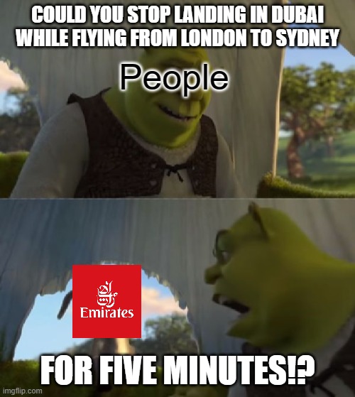 Could you not ___ for 5 MINUTES | COULD YOU STOP LANDING IN DUBAI WHILE FLYING FROM LONDON TO SYDNEY; People; FOR FIVE MINUTES!? | image tagged in could you not ___ for 5 minutes,memes,aviation,airlines | made w/ Imgflip meme maker