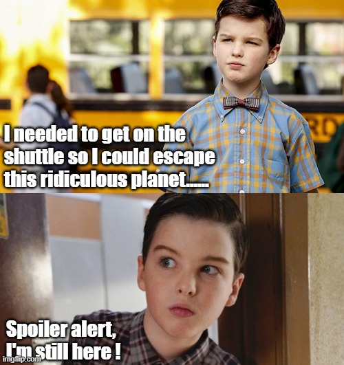 I needed to get on the shuttle so I could escape this ridiculous planet...... Spoiler alert, I'm still here ! | image tagged in sheldon cooper | made w/ Imgflip meme maker