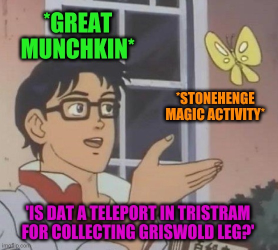 Is This A Pigeon Meme | *GREAT MUNCHKIN* *STONEHENGE MAGIC ACTIVITY* 'IS DAT A TELEPORT IN TRISTRAM FOR COLLECTING GRISWOLD LEG?' | image tagged in memes,is this a pigeon | made w/ Imgflip meme maker