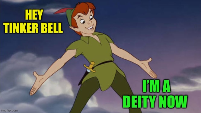 Peter Pan | HEY TINKER BELL I’M A DEITY NOW | image tagged in peter pan | made w/ Imgflip meme maker