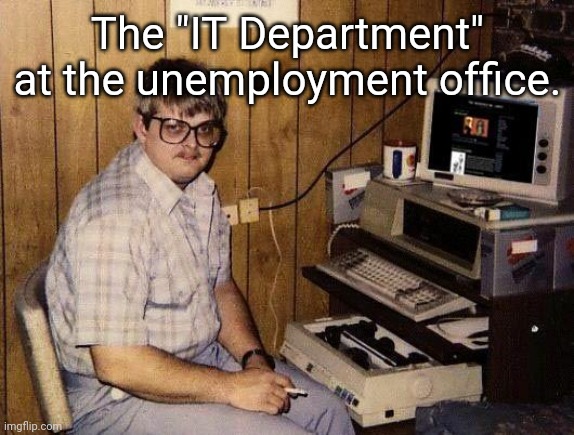computer nerd | The "IT Department" at the unemployment office. | image tagged in computer nerd | made w/ Imgflip meme maker