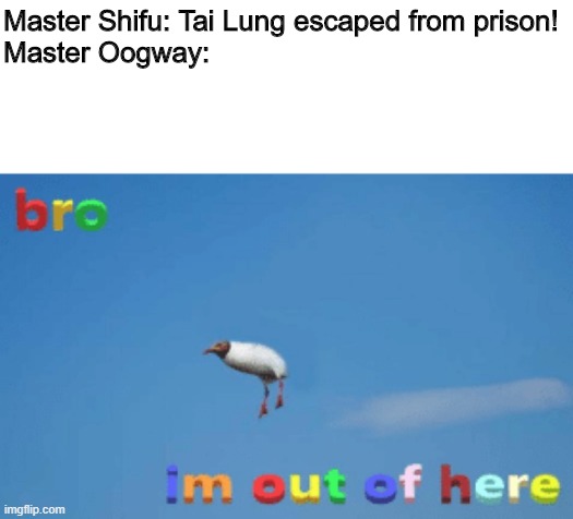 bro im out of here | Master Shifu: Tai Lung escaped from prison!

Master Oogway: | image tagged in bro im out of here | made w/ Imgflip meme maker