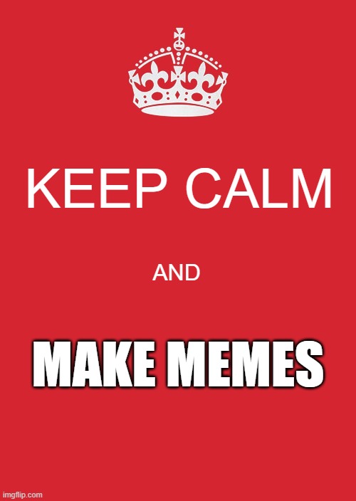 Keep Calm Make Memes | KEEP CALM; AND; MAKE MEMES | image tagged in memes,keep calm and carry on red | made w/ Imgflip meme maker