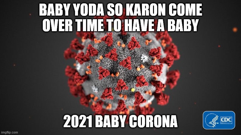 Covid 19 | BABY YODA SO KARON COME OVER TIME TO HAVE A BABY; 2021 BABY CORONA | image tagged in covid 19,funny memes,dank memes,mega meme,craziness_all_the_way | made w/ Imgflip meme maker