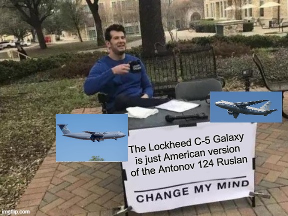 Change My Mind Meme | The Lockheed C-5 Galaxy is just American version of the Antonov 124 Ruslan | image tagged in memes,change my mind,aviation | made w/ Imgflip meme maker