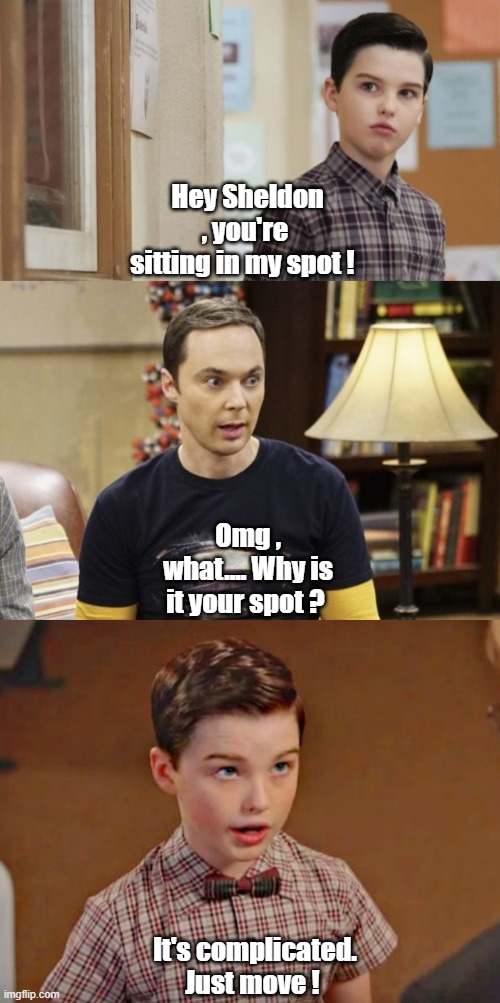  Hey Sheldon , you're sitting in my spot ! Omg , what.... Why is it your spot ? It's complicated. Just move ! | image tagged in the big bang theory,sheldon cooper | made w/ Imgflip meme maker
