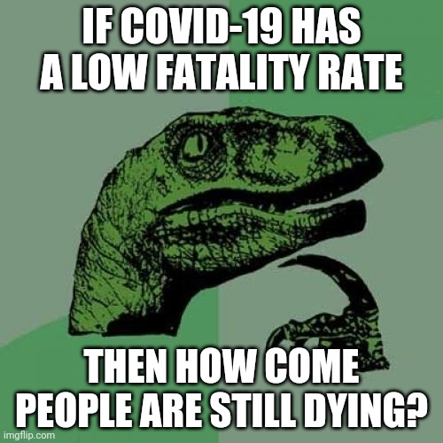 Philosoraptor | IF COVID-19 HAS A LOW FATALITY RATE; THEN HOW COME PEOPLE ARE STILL DYING? | image tagged in memes,philosoraptor | made w/ Imgflip meme maker